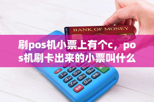 刷pos机小票上有个c，pos机刷卡出来的小票叫什么