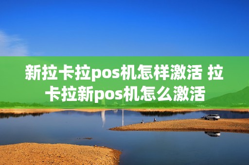 新拉卡拉pos机怎样激活 拉卡拉新pos机怎么激活 新拉卡拉pos机怎样激活 拉卡拉新pos机怎么激活