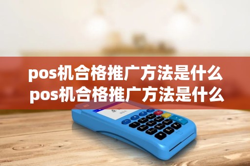 pos机合格推广方法是什么 pos机合格推广方法是什么样的