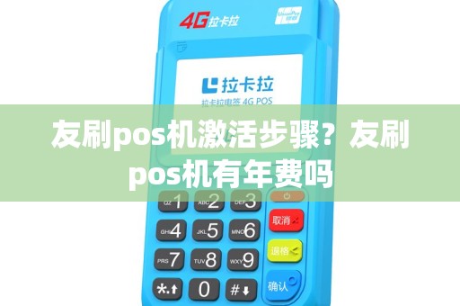 友刷pos机激活步骤？友刷pos机有年费吗
