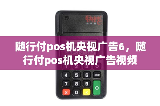 随行付pos机央视广告6，随行付pos机央视广告视频