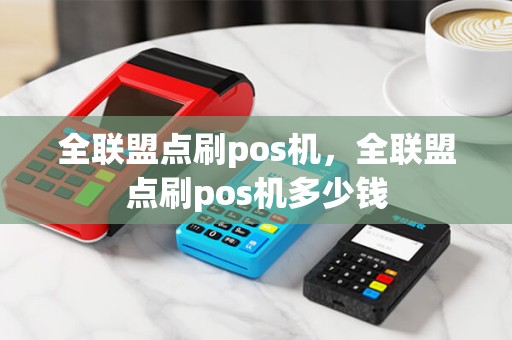 全联盟点刷pos机，全联盟点刷pos机多少钱