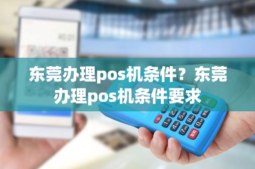 东莞办理pos机条件？东莞办理pos机条件要求