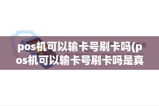 pos机可以输卡号刷卡吗(pos机可以输卡号刷卡吗是真的吗)