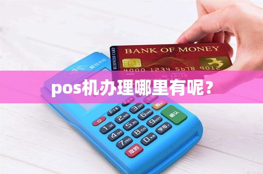 pos机办理哪里有呢？
