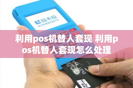利用pos机替人套现 利用pos机替人套现怎么处理