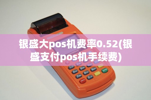 银盛大pos机费率0.52(银盛支付pos机手续费)