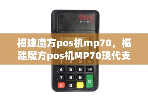 福建魔方pos机mp70，福建魔方pos机MP70现代支付APP小金管家