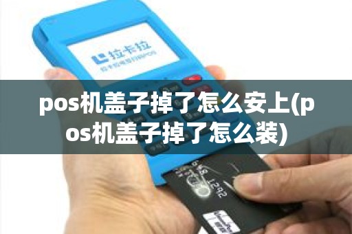 pos机盖子掉了怎么安上(pos机盖子掉了怎么装)