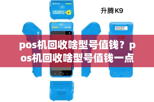 pos机回收啥型号值钱?pos机回收啥型号值钱一点 pos机回收啥型号值钱?pos机回收啥型号值钱一点