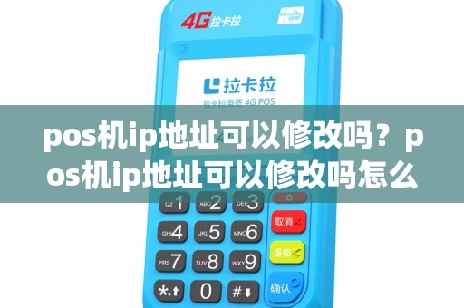 pos机ip地址可以修改吗？pos机ip地址可以修改吗怎么改