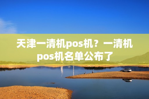 天津一清机pos机？一清机pos机名单公布了