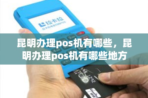 昆明办理pos机有哪些，昆明办理pos机有哪些地方