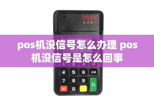 pos机没信号怎么办理 pos机没信号是怎么回事