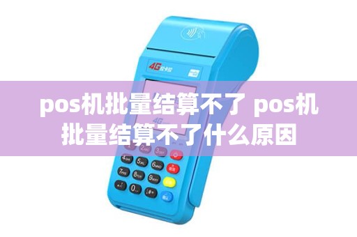 pos机批量结算不了 pos机批量结算不了什么原因 pos机批量结算不了 pos机批量结算不了什么原因