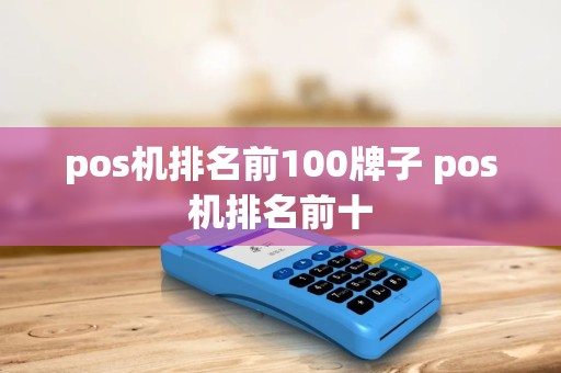 pos机排名前100牌子 pos机排名前十 pos机排名前100牌子 pos机排名前十
