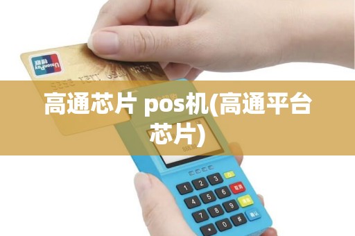 高通芯片 pos机(高通平台芯片) 高通芯片 pos机(高通平台芯片)