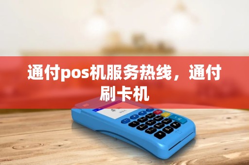 通付pos机服务热线，通付刷卡机