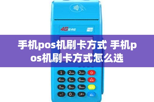 手机pos机刷卡方式 手机pos机刷卡方式怎么选 手机pos机刷卡方式 手机pos机刷卡方式怎么选
