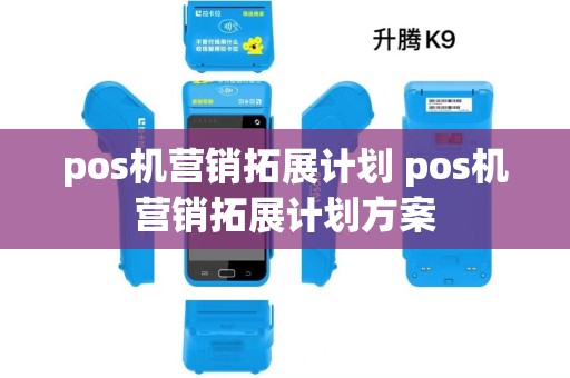 pos机营销拓展计划 pos机营销拓展计划方案 pos机营销拓展计划 pos机营销拓展计划方案