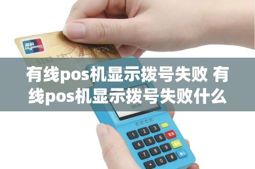 有线pos机显示拨号失败 有线pos机显示拨号失败什么原因 有线pos机显示拨号失败 有线pos机显示拨号失败什么原因