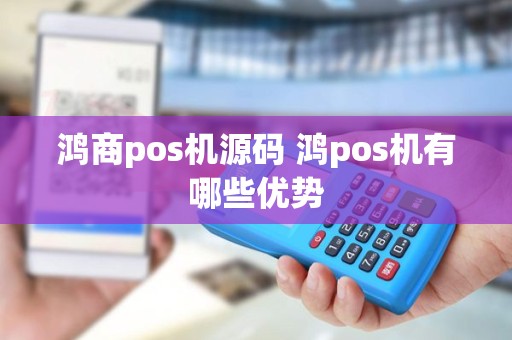 鸿商pos机源码 鸿pos机有哪些优势