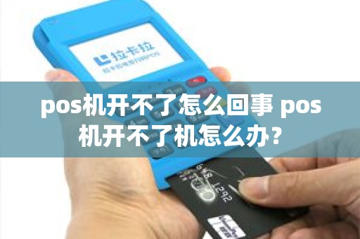 pos机开不了怎么回事 pos机开不了机怎么办？