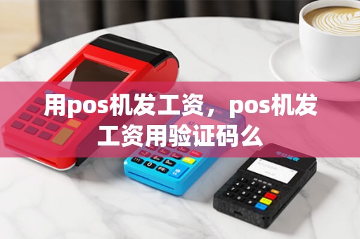 用pos机发工资，pos机发工资用验证码么