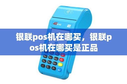 银联pos机在哪买，银联pos机在哪买是正品