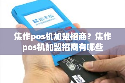 焦作pos机加盟招商？焦作pos机加盟招商有哪些