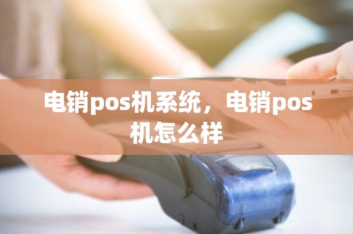 电销pos机系统，电销pos机怎么样
