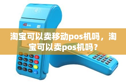淘宝可以卖移动pos机吗，淘宝可以卖pos机吗？
