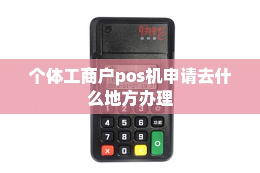 个体工商户pos机申请去什么地方办理