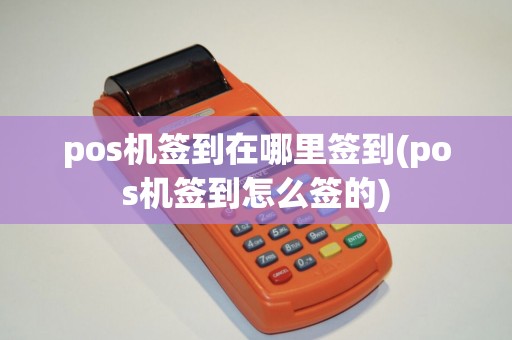 pos机签到在哪里签到(pos机签到怎么签的)