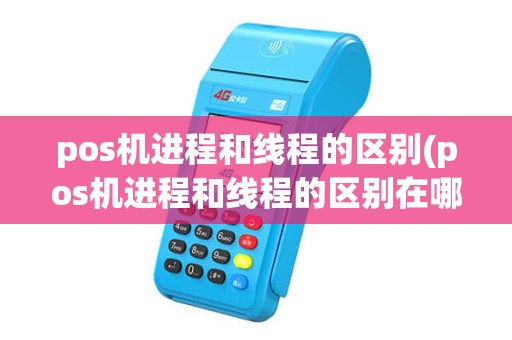 pos机进程和线程的区别(pos机进程和线程的区别在哪)