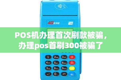 POS机办理首次刷款被骗，办理pos首刷300被骗了