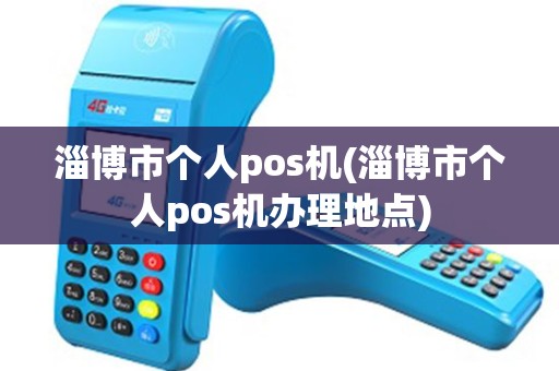 淄博市个人pos机(淄博市个人pos机办理地点)