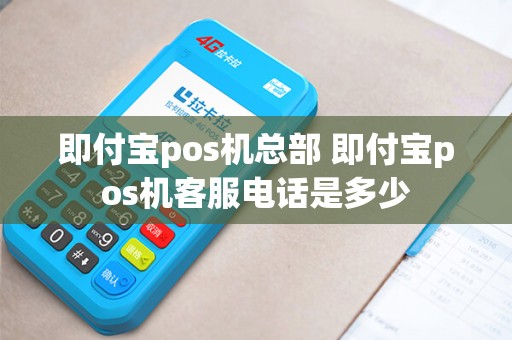 即付宝pos机总部 即付宝pos机客服电话是多少