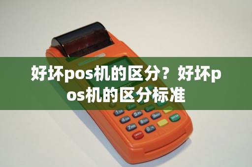 好坏pos机的区分？好坏pos机的区分标准