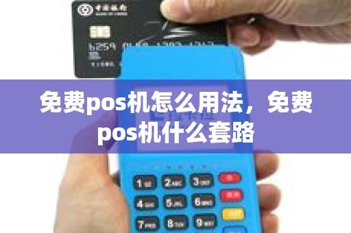 免费pos机怎么用法，免费pos机什么套路