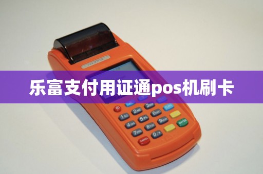 乐富支付用证通pos机刷卡