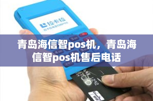 青岛海信智pos机，青岛海信智pos机售后电话