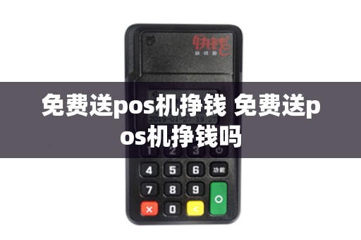 免费送pos机挣钱 免费送pos机挣钱吗 免费送pos机挣钱 免费送pos机挣钱吗