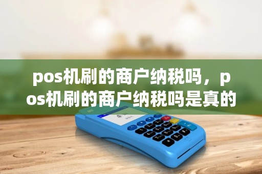 pos机刷的商户纳税吗，pos机刷的商户纳税吗是真的吗