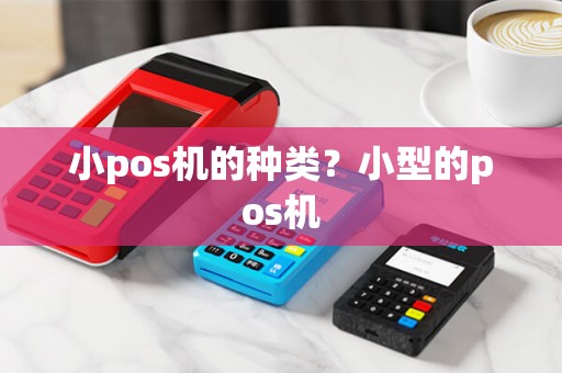 小pos机的种类？小型的pos机