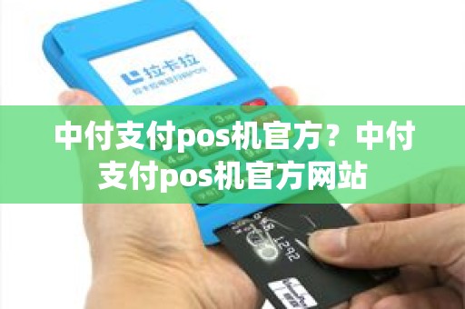 中付支付pos机官方？中付支付pos机官方网站