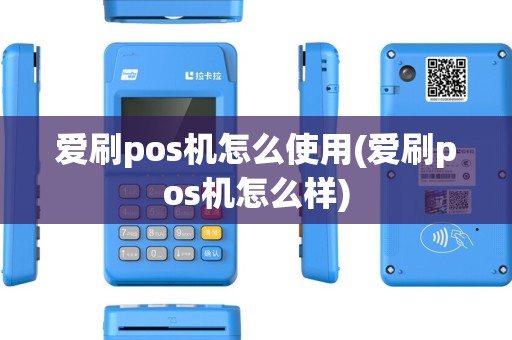 爱刷pos机怎么使用(爱刷pos机怎么样) 爱刷pos机怎么使用(爱刷pos机怎么样)
