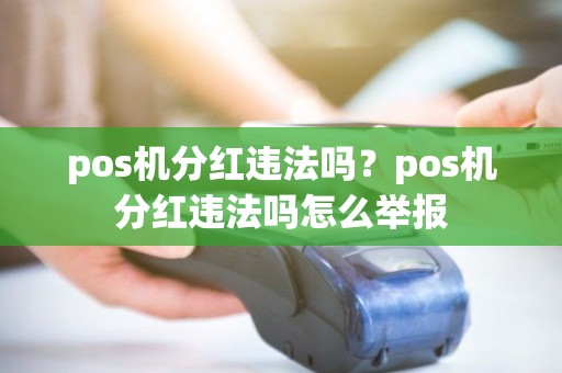 pos机分红违法吗？pos机分红违法吗怎么举报