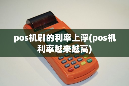 pos机刷的利率上浮(pos机利率越来越高)
