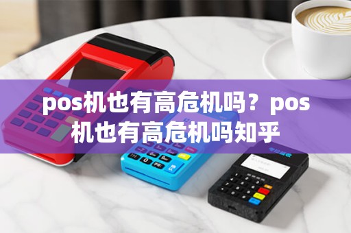 pos机也有高危机吗？pos机也有高危机吗知乎